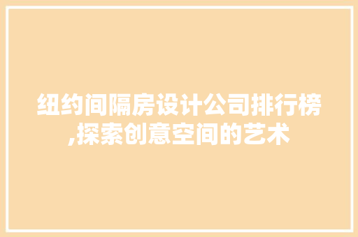 纽约间隔房设计公司排行榜,探索创意空间的艺术