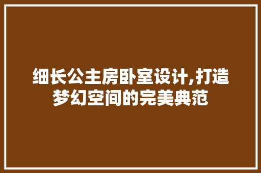 细长公主房卧室设计,打造梦幻空间的完美典范