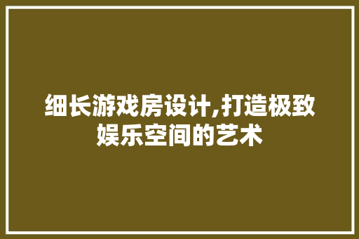 细长游戏房设计,打造极致娱乐空间的艺术