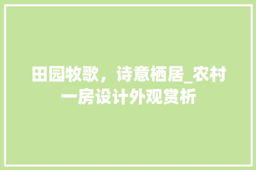田园牧歌，诗意栖居_农村一房设计外观赏析
