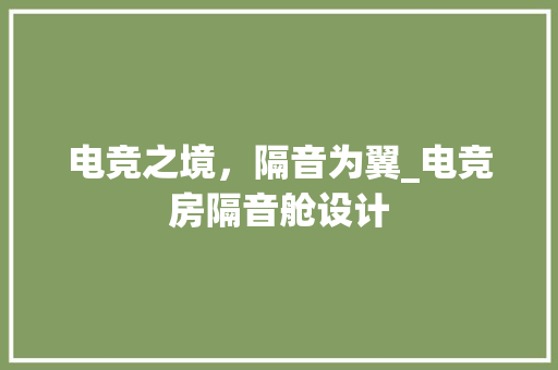 电竞之境，隔音为翼_电竞房隔音舱设计