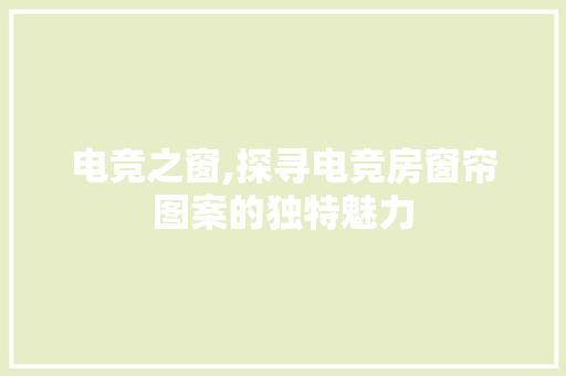 电竞之窗,探寻电竞房窗帘图案的独特魅力