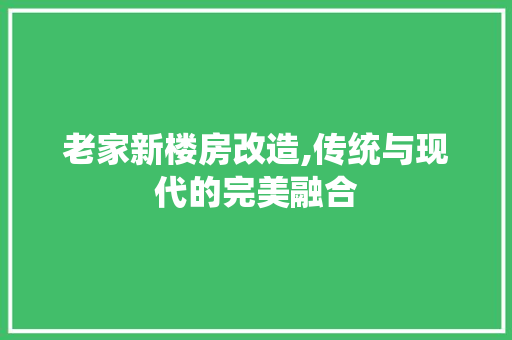 老家新楼房改造,传统与现代的完美融合