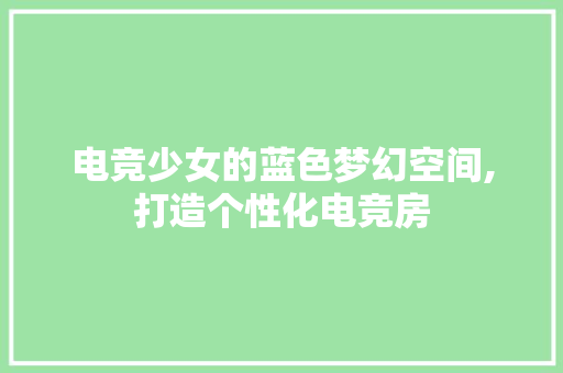 电竞少女的蓝色梦幻空间,打造个性化电竞房