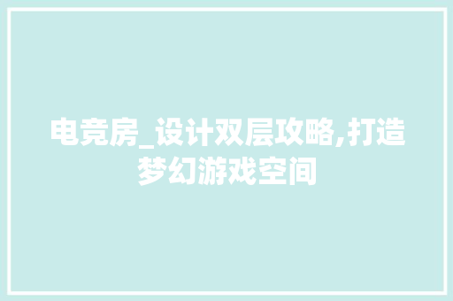 电竞房_设计双层攻略,打造梦幻游戏空间