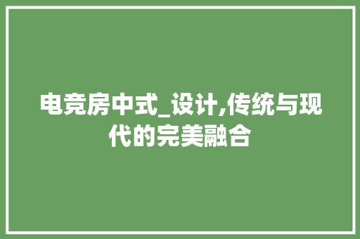 电竞房中式_设计,传统与现代的完美融合