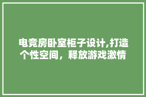 电竞房卧室柜子设计,打造个性空间，释放游戏激情