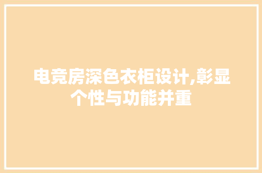 电竞房深色衣柜设计,彰显个性与功能并重