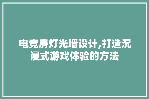 电竞房灯光墙设计,打造沉浸式游戏体验的方法