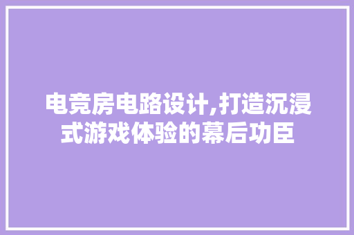 电竞房电路设计,打造沉浸式游戏体验的幕后功臣