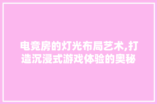电竞房的灯光布局艺术,打造沉浸式游戏体验的奥秘