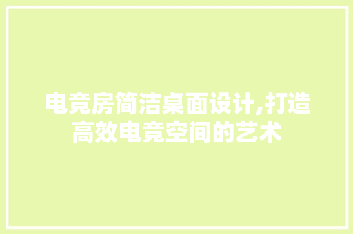 电竞房简洁桌面设计,打造高效电竞空间的艺术