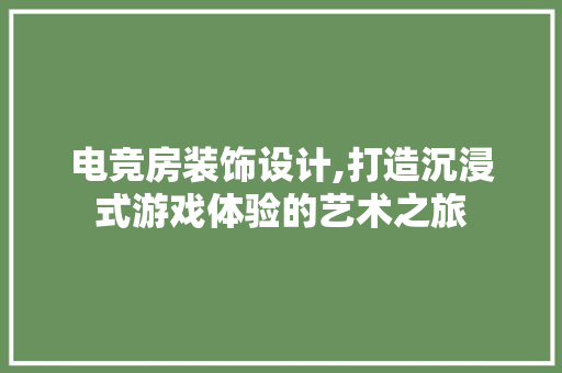 电竞房装饰设计,打造沉浸式游戏体验的艺术之旅