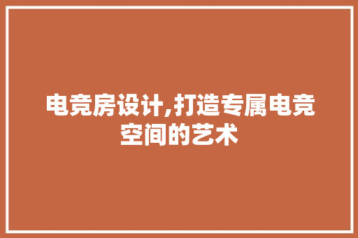 电竞房设计,打造专属电竞空间的艺术