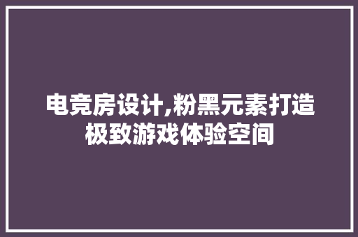 电竞房设计,粉黑元素打造极致游戏体验空间