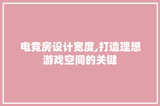 电竞房设计宽度,打造理想游戏空间的关键