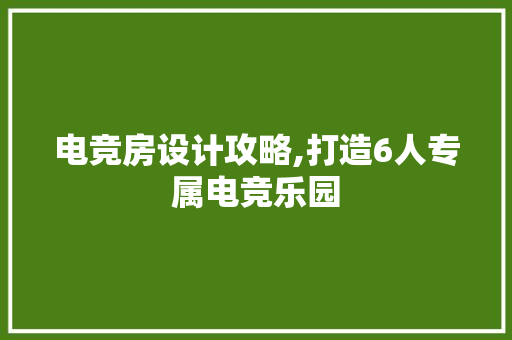 电竞房设计攻略,打造6人专属电竞乐园