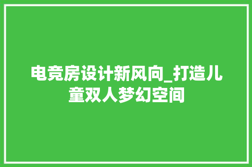 电竞房设计新风向_打造儿童双人梦幻空间