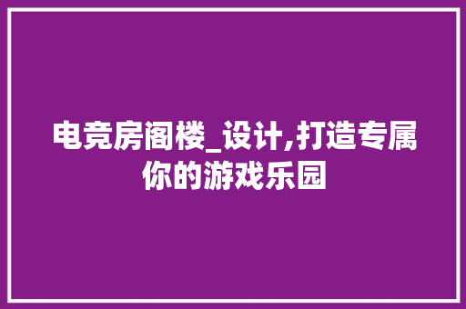 电竞房阁楼_设计,打造专属你的游戏乐园