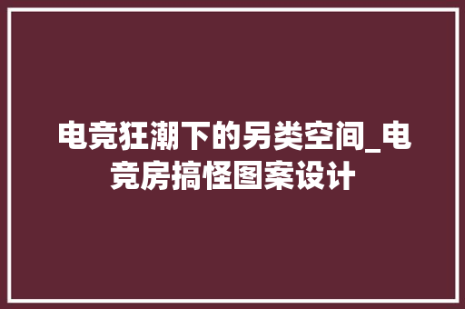 电竞狂潮下的另类空间_电竞房搞怪图案设计
