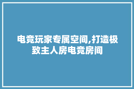 电竞玩家专属空间,打造极致主人房电竞房间