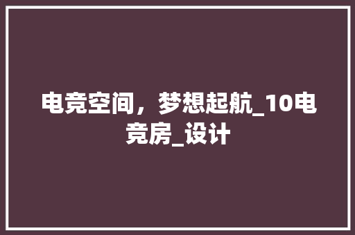 电竞空间，梦想起航_10电竞房_设计