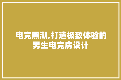 电竞黑潮,打造极致体验的男生电竞房设计