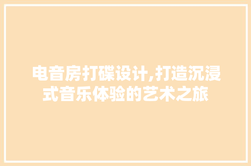 电音房打碟设计,打造沉浸式音乐体验的艺术之旅