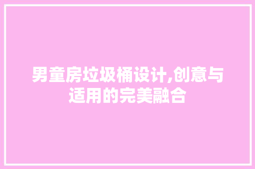 男童房垃圾桶设计,创意与适用的完美融合