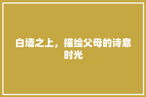 白墙之上，描绘父母的诗意时光