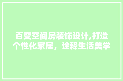 百变空间房装饰设计,打造个性化家居，诠释生活美学
