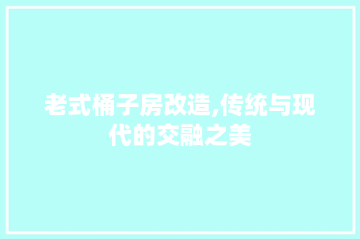 老式桶子房改造,传统与现代的交融之美