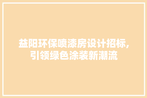 益阳环保喷漆房设计招标,引领绿色涂装新潮流