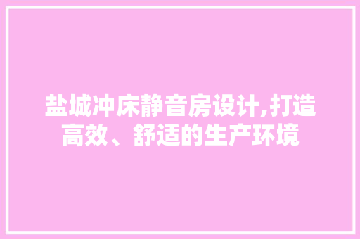 盐城冲床静音房设计,打造高效、舒适的生产环境