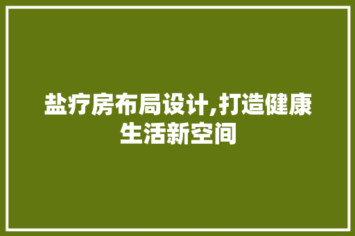 盐疗房布局设计,打造健康生活新空间