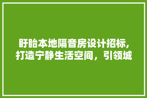 盱眙本地隔音房设计招标,打造宁静生活空间，引领城市居住新风尚
