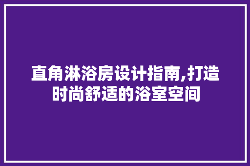 直角淋浴房设计指南,打造时尚舒适的浴室空间