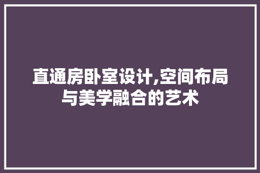 直通房卧室设计,空间布局与美学融合的艺术