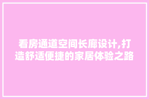 看房通道空间长廊设计,打造舒适便捷的家居体验之路