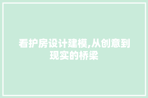 看护房设计建模,从创意到现实的桥梁