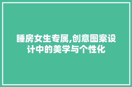 睡房女生专属,创意图案设计中的美学与个性化