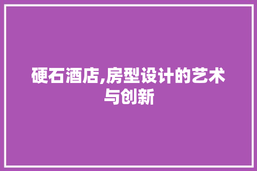 硬石酒店,房型设计的艺术与创新