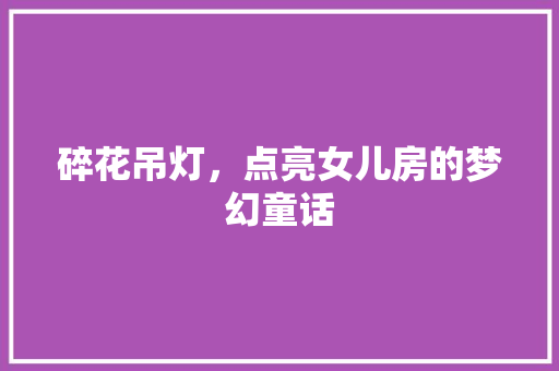 碎花吊灯，点亮女儿房的梦幻童话