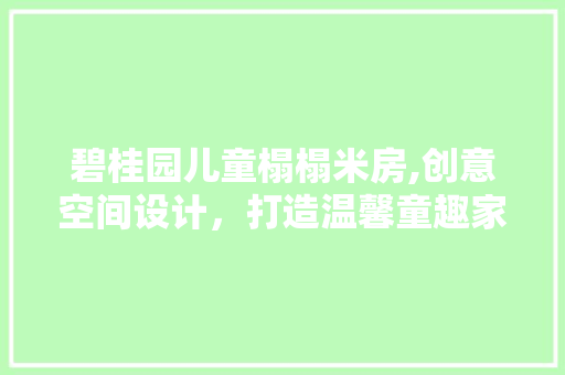 碧桂园儿童榻榻米房,创意空间设计，打造温馨童趣家园