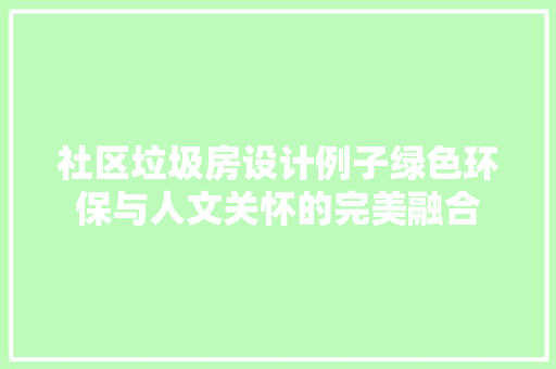 社区垃圾房设计例子绿色环保与人文关怀的完美融合