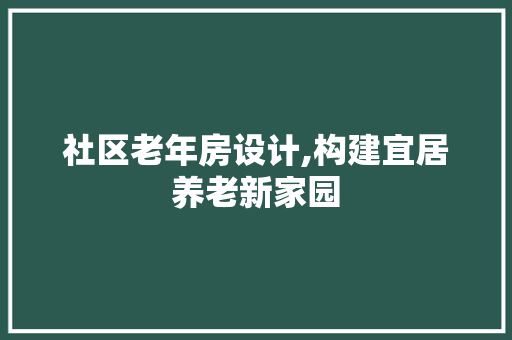 社区老年房设计,构建宜居养老新家园