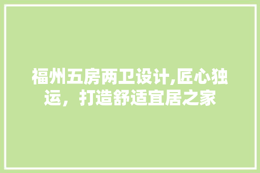 福州五房两卫设计,匠心独运，打造舒适宜居之家