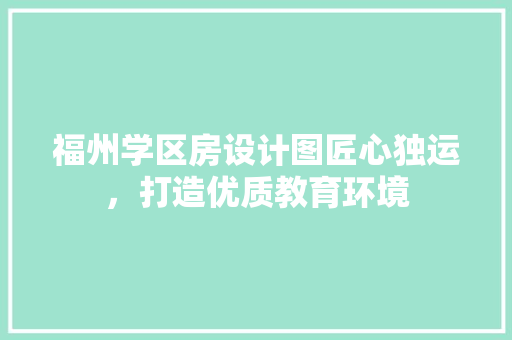 福州学区房设计图匠心独运，打造优质教育环境