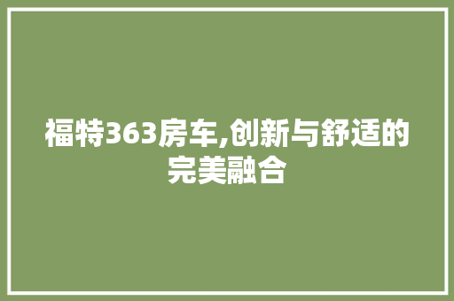 福特363房车,创新与舒适的完美融合