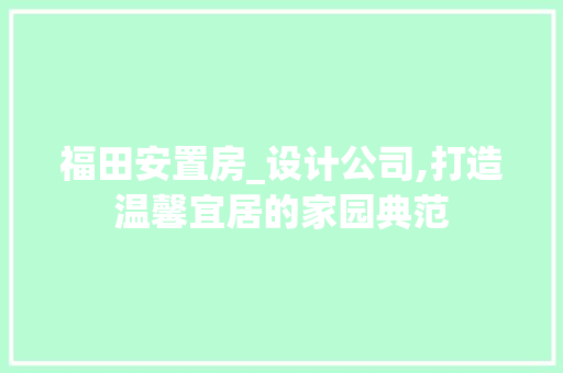 福田安置房_设计公司,打造温馨宜居的家园典范